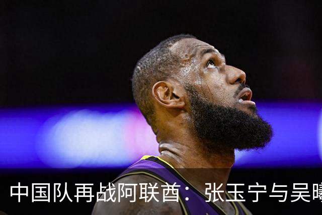 中国队再战阿联酋：张玉宁与吴曦出任首发阵容保持不变