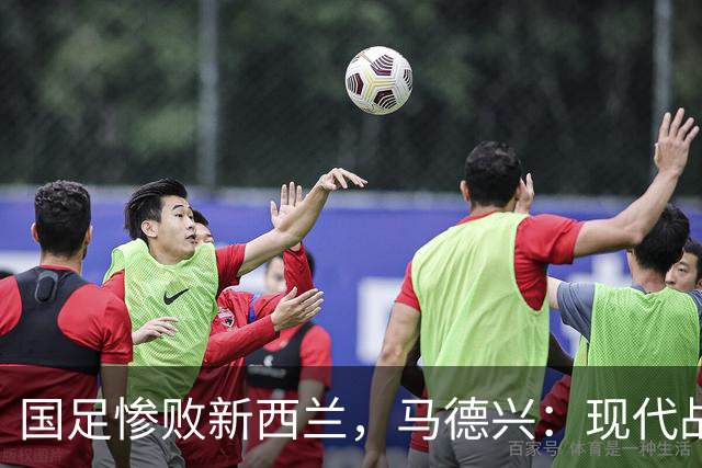 国足惨败新西兰，马德兴：现代战术理解亟待提升