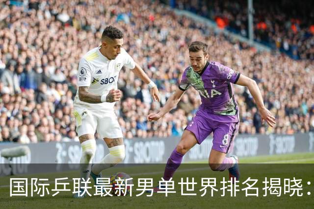国际乒联最新男单世界排名揭晓：王楚钦与林诗栋分别位列第四与第九，松岛辉空荣登榜首；孙颖莎反弹重回女子首位